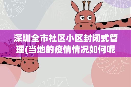 深圳全市社区小区封闭式管理(当地的疫情情况如何呢)