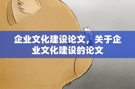 企业文化建设论文，关于企业文化建设的论文