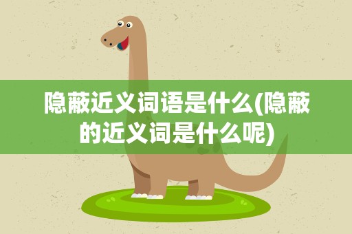 隐蔽近义词语是什么(隐蔽的近义词是什么呢)