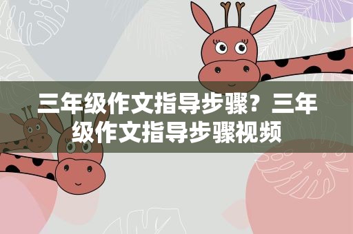 三年级作文指导步骤？三年级作文指导步骤视频