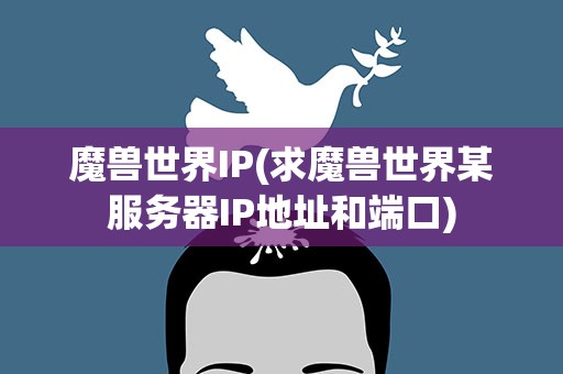 魔兽世界IP(求魔兽世界某服务器IP地址和端口)