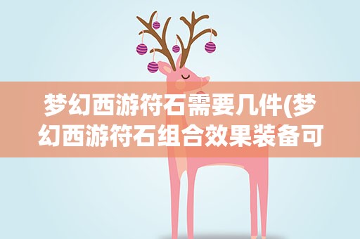 梦幻西游符石需要几件(梦幻西游符石组合效果装备可以叠加几件)