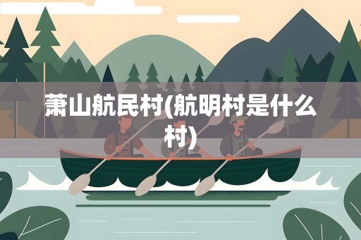 萧山航民村(航明村是什么村)