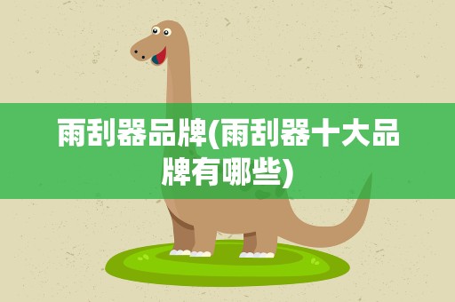 雨刮器品牌(雨刮器十大品牌有哪些)