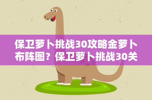 保卫萝卜挑战30攻略金萝卜布阵图？保卫萝卜挑战30关攻略金萝卜详解