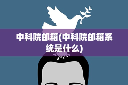 中科院邮箱(中科院邮箱系统是什么)