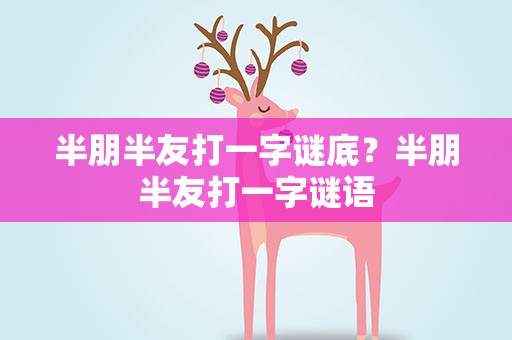 半朋半友打一字谜底？半朋半友打一字谜语