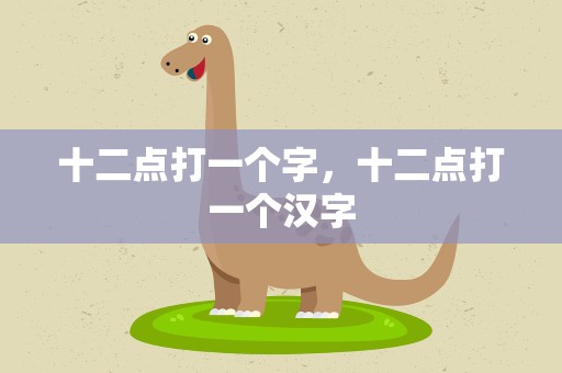 十二点打一个字，十二点打一个汉字