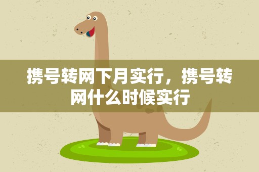 携号转网下月实行，携号转网什么时候实行