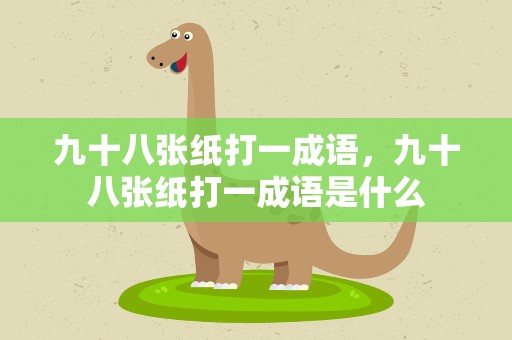 九十八张纸打一成语，九十八张纸打一成语是什么