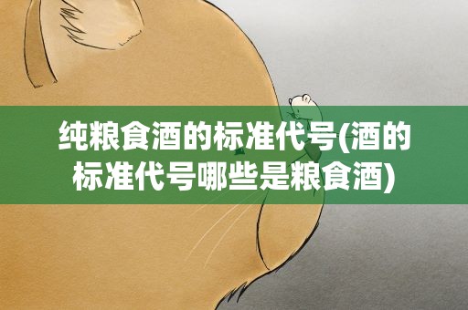 纯粮食酒的标准代号(酒的标准代号哪些是粮食酒)