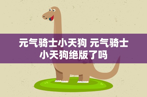 元气骑士小天狗 元气骑士小天狗绝版了吗