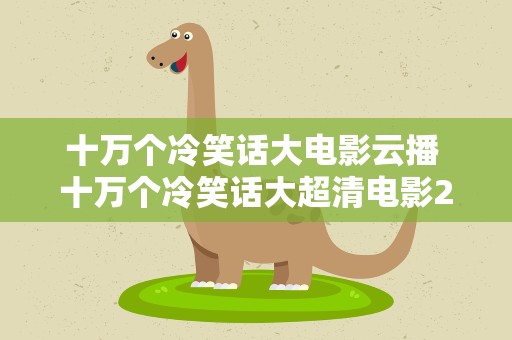 十万个冷笑话大电影云播 十万个冷笑话大超清电影2