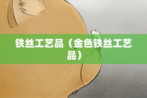铁丝工艺品（金色铁丝工艺品）