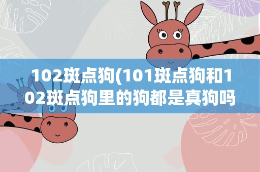 102斑点狗(101斑点狗和102斑点狗里的狗都是真狗吗)