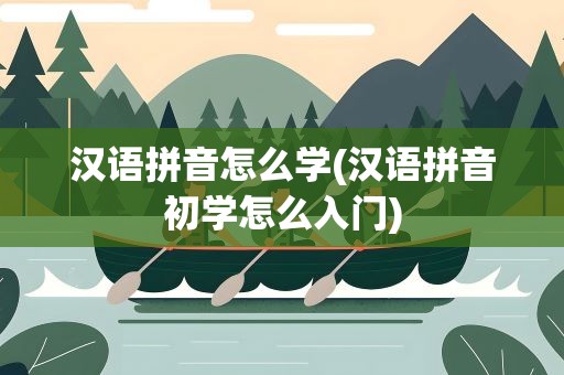 汉语拼音怎么学(汉语拼音初学怎么入门)