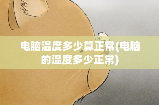电脑温度多少算正常(电脑的温度多少正常)
