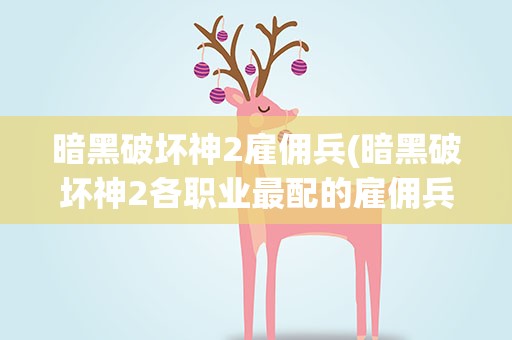 暗黑破坏神2雇佣兵(暗黑破坏神2各职业最配的雇佣兵)