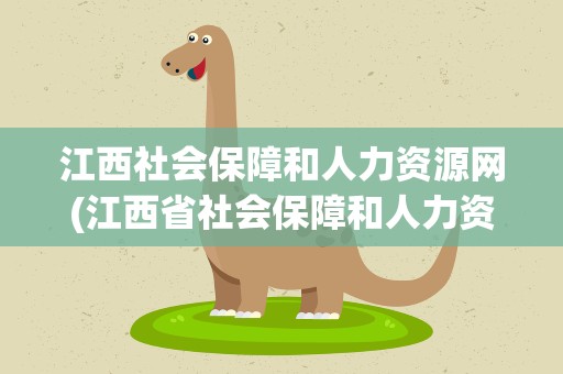 江西社会保障和人力资源网(江西省社会保障和人力资源)