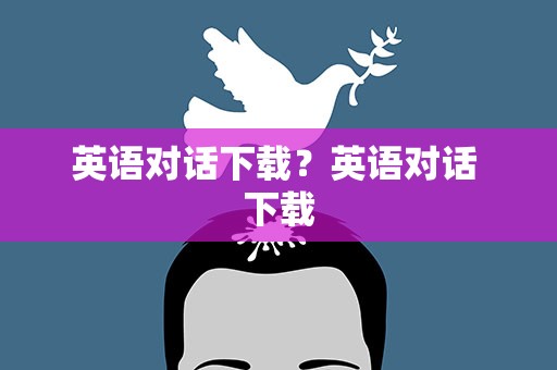 英语对话下载？英语对话 下载