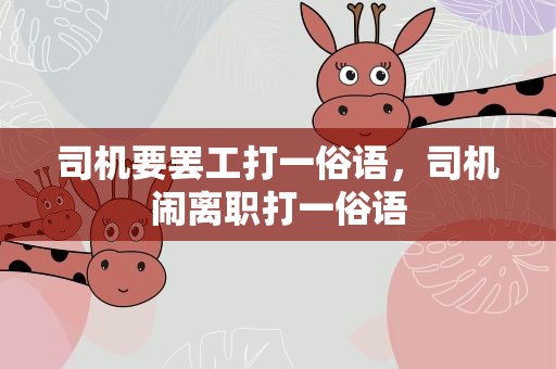 司机要罢工打一俗语，司机闹离职打一俗语