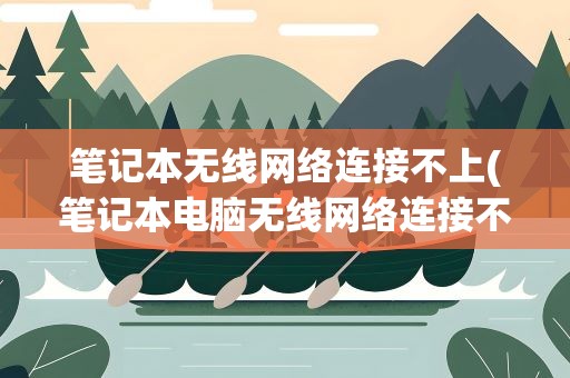 笔记本无线网络连接不上(笔记本电脑无线网络连接不上为什么)
