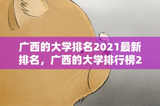 广西的大学排名2021最新排名，广西的大学排行榜2020