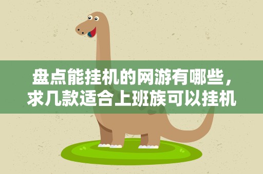 盘点能挂机的网游有哪些，求几款适合上班族可以挂机的网游