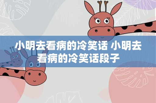 小明去看病的冷笑话 小明去看病的冷笑话段子