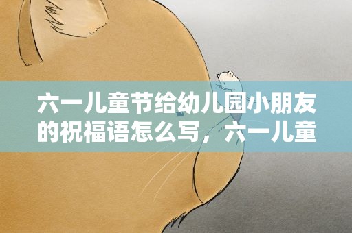 六一儿童节给幼儿园小朋友的祝福语怎么写，六一儿童节给幼儿园小朋友的祝福语怎么写啊