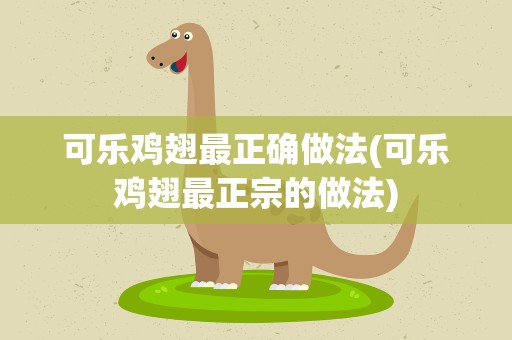 可乐鸡翅最正确做法(可乐鸡翅最正宗的做法)