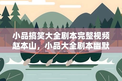 小品搞笑大全剧本完整视频赵本山，小品大全剧本幽默大全 赵本山