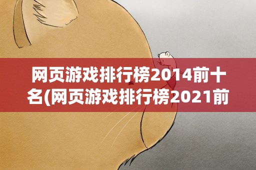 网页游戏排行榜2014前十名(网页游戏排行榜2021前十名有哪些)