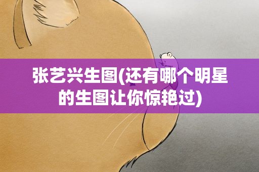 张艺兴生图(还有哪个明星的生图让你惊艳过)