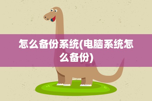 怎么备份系统(电脑系统怎么备份)