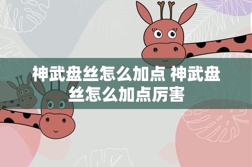 神武盘丝怎么加点 神武盘丝怎么加点厉害