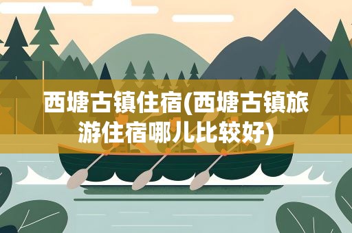 西塘古镇住宿(西塘古镇旅游住宿哪儿比较好)