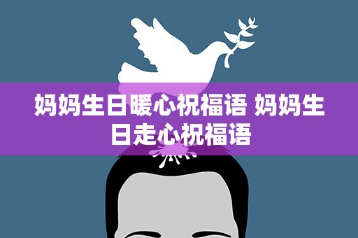 妈妈生日暖心祝福语 妈妈生日走心祝福语