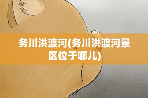 务川洪渡河(务川洪渡河景区位于哪儿)