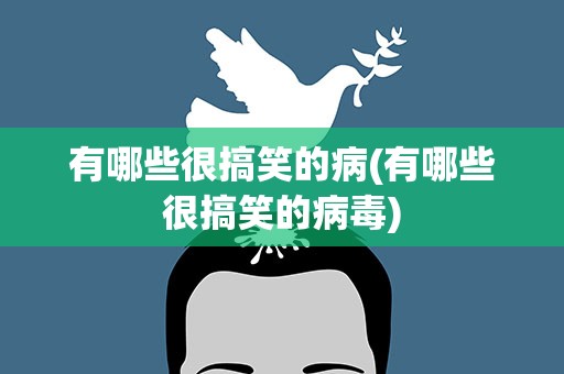 有哪些很搞笑的病(有哪些很搞笑的病毒)