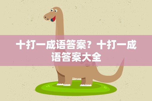 十打一成语答案？十打一成语答案大全