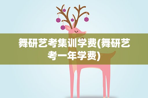 舞研艺考集训学费(舞研艺考一年学费)