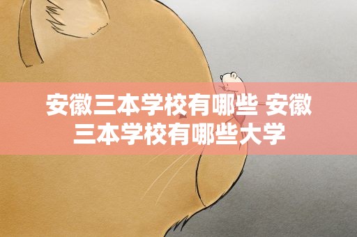 安徽三本学校有哪些 安徽三本学校有哪些大学