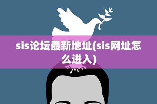 sis论坛最新地址(sis网址怎么进入)