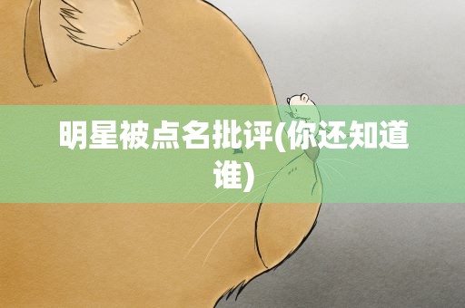 明星被点名批评(你还知道谁)