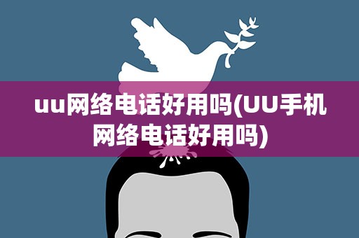 uu网络电话好用吗(UU手机网络电话好用吗)