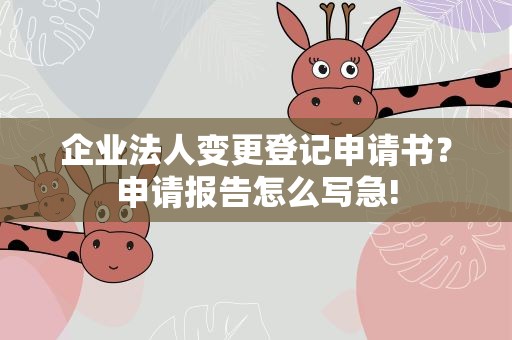 企业法人变更登记申请书？申请报告怎么写急!