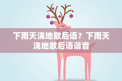 下雨天浇地歇后语？下雨天浇地歇后语谐音