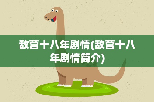 敌营十八年剧情(敌营十八年剧情简介)