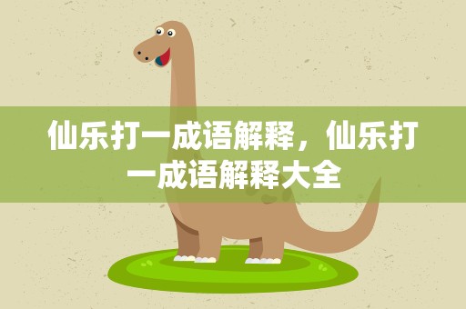 仙乐打一成语解释，仙乐打一成语解释大全